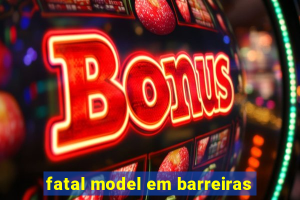 fatal model em barreiras